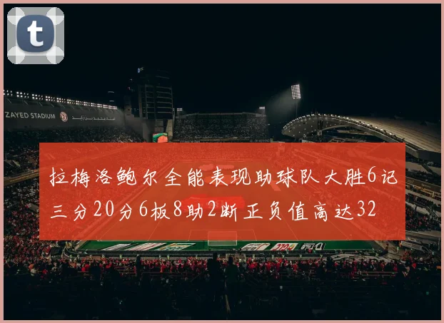 拉梅洛鲍尔全能表现助球队大胜6记三分20分6板8助2断正负值高达32