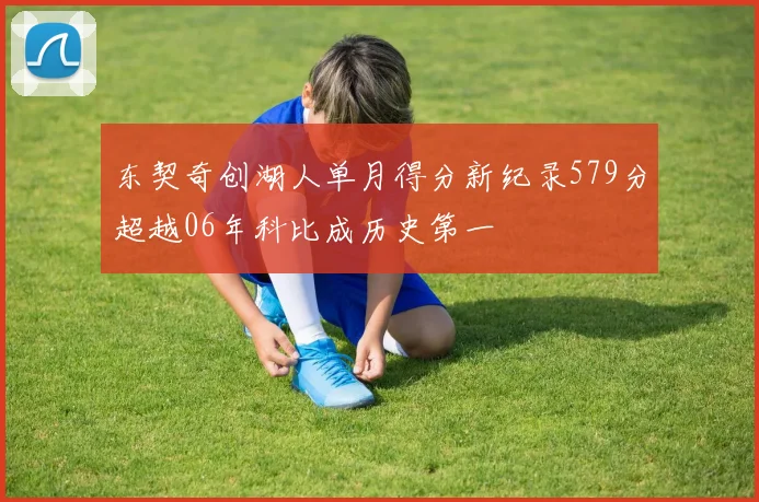 东契奇创湖人单月得分新纪录579分超越06年科比成历史第一