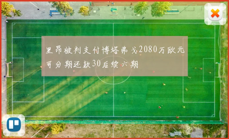 里昂被判支付博塔弗戈2080万欧元可分期还款30后续六期
