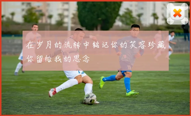 在岁月的流转中铭记你的笑容珍藏你留给我的思念
