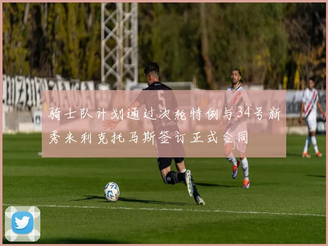 骑士队计划通过次轮特例与34号新秀米利克托马斯签订正式合同
