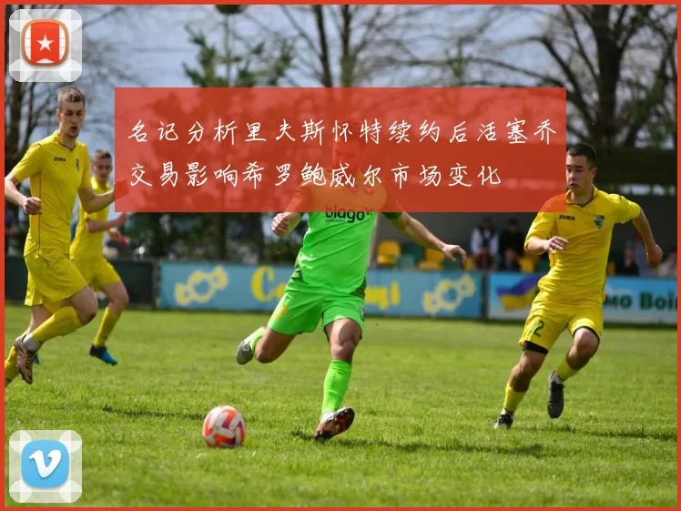 名记分析里夫斯怀特续约后活塞乔交易影响希罗鲍威尔市场变化