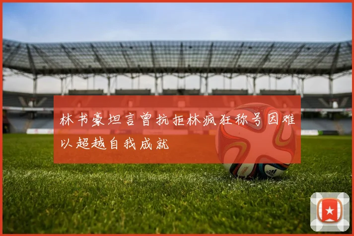 林书豪坦言曾抗拒林疯狂称号因难以超越自我成就