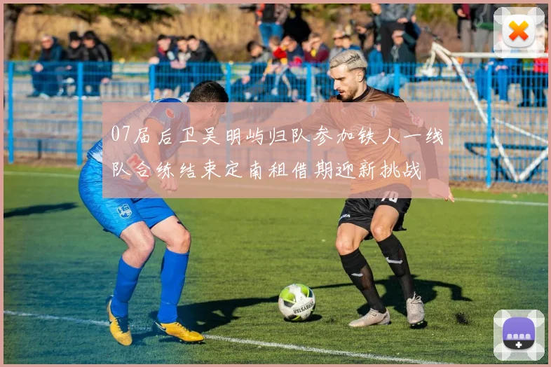 07届后卫吴明屿归队参加铁人一线队合练结束定南租借期迎新挑战