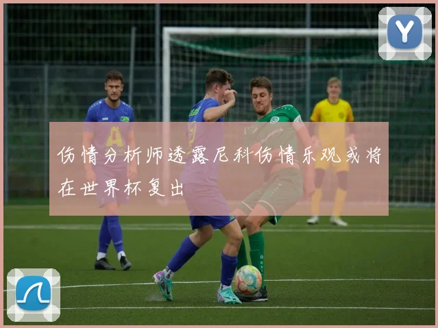 伤情分析师透露尼科伤情乐观或将在世界杯复出